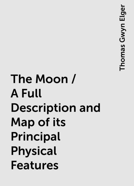 The Moon / A Full Description and Map of its Principal Physical Features