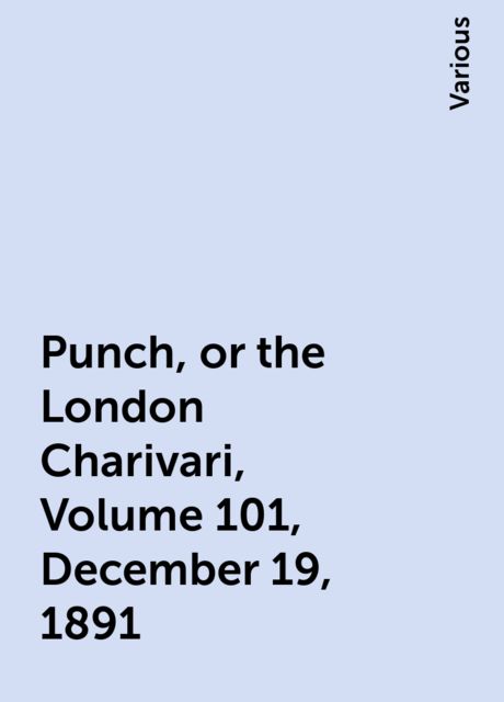 Punch, or the London Charivari, Volume 101, December 19, 1891