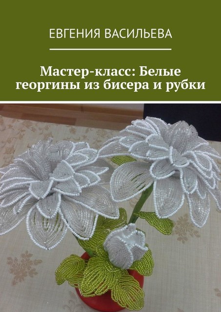 Мастер-класс: Белые георгины из бисера и рубки, Евгения Васильева