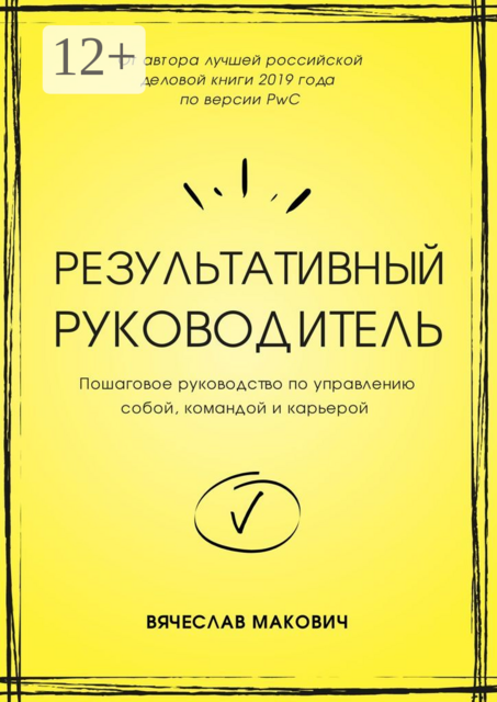 Результативный руководитель. Пошаговое руководство по управлению собой, командой и карьерой, Вячеслав Макович