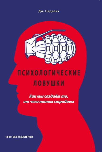 Психологические ловушки. Как мы создаем то, от чего потом страдаем