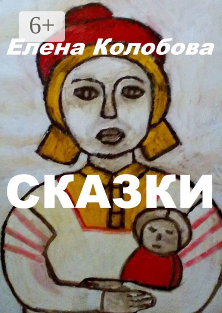 Сказки. С иллюстрациями автора, Елена Колобова