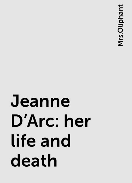 Jeanne D'Arc: her life and death