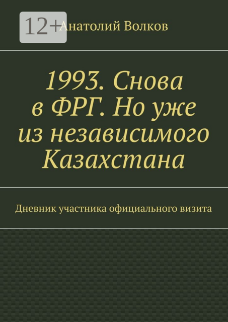 1993. Снова в ФРГ. Но уже из независимого Казахстана. Дневник участника официального визита, Анатолий Волков