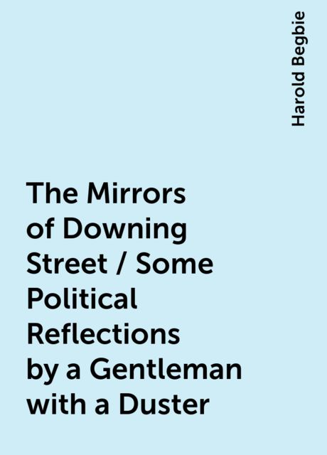 The Mirrors of Downing Street / Some Political Reflections by a Gentleman with a Duster