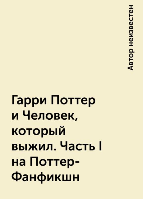 Гарри Поттер и Человек, который выжил. Часть I на Поттер-Фанфикшн