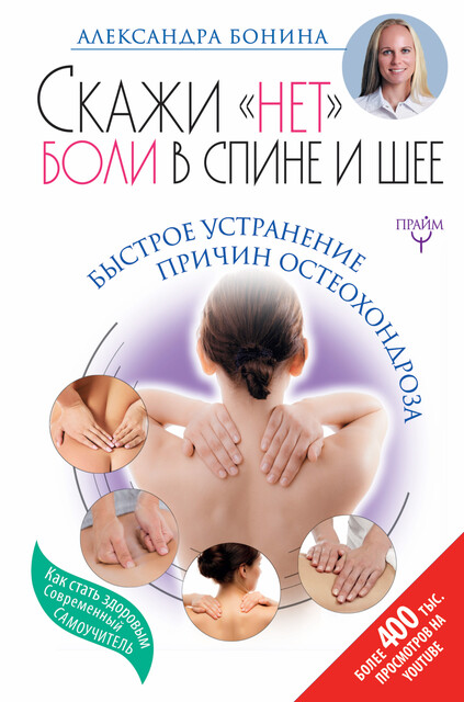 Скажи «нет» боли в спине и шее! Быстрое устранение причин остеохондроза, Александра Бонина