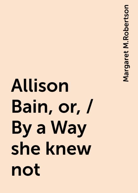 Allison Bain, or, / By a Way she knew not