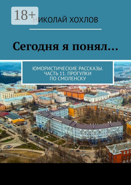 Сегодня я понял…. Юмористические рассказы. Часть 11. Прогулки по Смоленску, Николай Хохлов