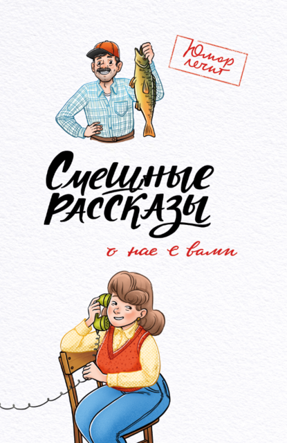 Смешные рассказы о нас с вами, Сергей Тихонов, Валеев Марат, Ирина Семенова, Алексей Кленов, Павел Гушинец, Зоя Арефьева, Нина Левина, Александр Райн, Юлия Чаглуш, Баграт Саруханов, Евгения Ерофеенко, Алеся Пушнякова, Вера Шахова, Марина Бочарникова, Паласатое, Поня Лола, Галина Пахом