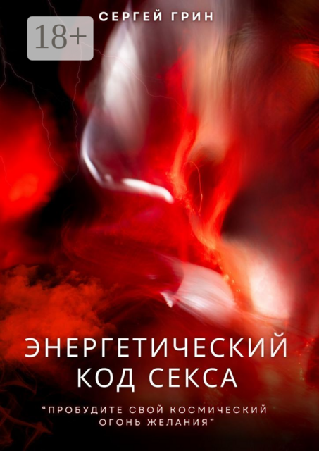 Энергетический код секса. Пробудите свой космический огонь желания, Сергей Грин