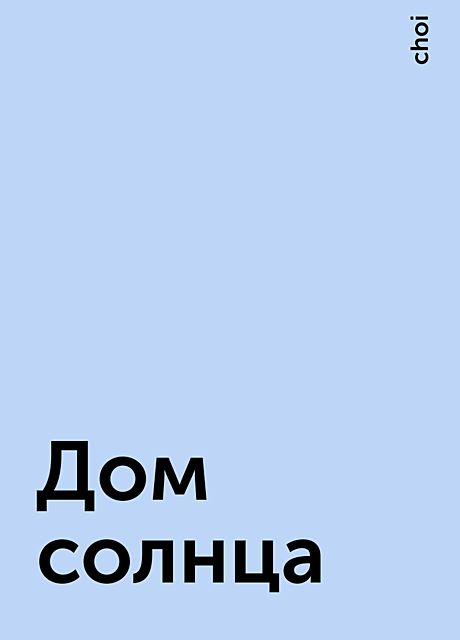 Дом солнца, choi