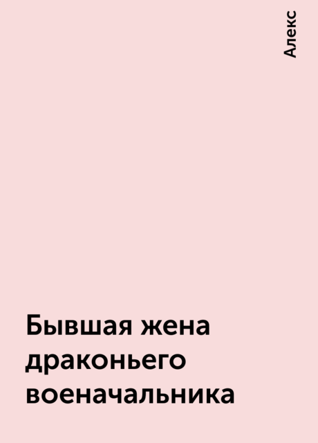 Бывшая жена драконьего военачальника, Алекс
