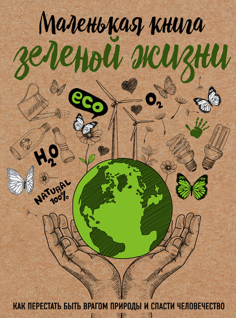 Маленькая книга зеленой жизни: как перестать быть врагом природы и спасти человечество, Мария Ершова
