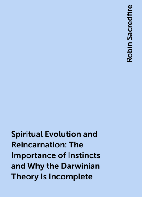 Spiritual Evolution and Reincarnation: The Importance of Instincts and Why the Darwinian Theory Is Incomplete