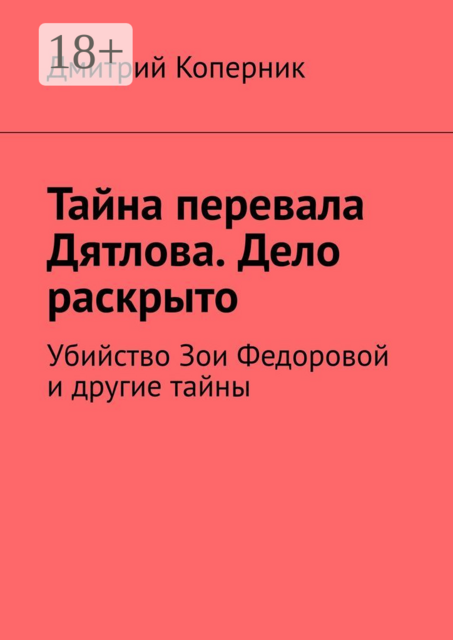 Тайна перевала Дятлова. Дело раскрыто. Убийство Зои Федоровой и другие тайны, Дмитрий Коперник