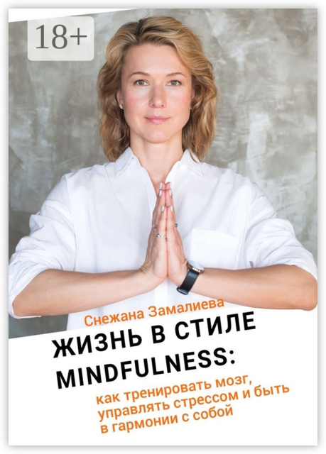 Жизнь в стиле Mindfulness. Как тренировать мозг, управлять стрессом и быть в гармонии с собой