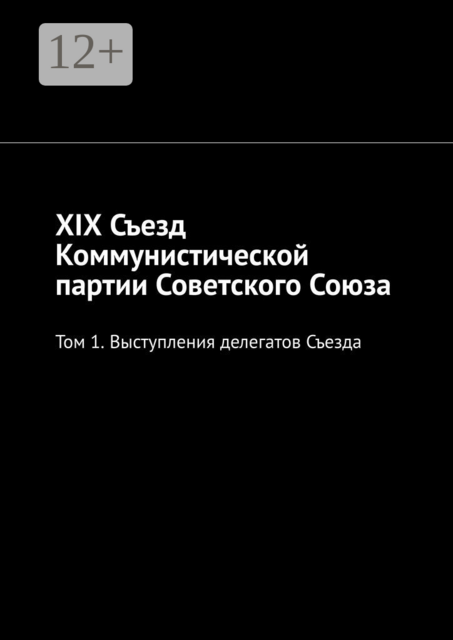 XIX Съезд Коммунистической партии Советского Союза. Том 1. Выступления делегатов Съезда
