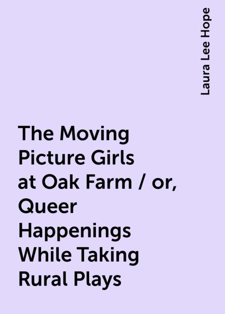 The Moving Picture Girls at Oak Farm / or, Queer Happenings While Taking Rural Plays