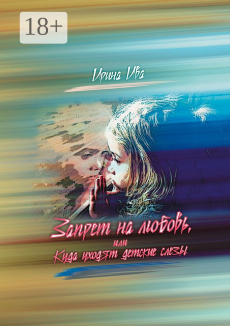 Запрет на любовь, или Куда уходят детские слёзы, Ирина Ива