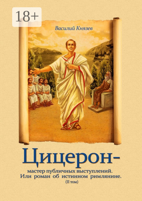 Цицерон — мастер публичных выступлений. Или роман об истинном римлянине. Том II