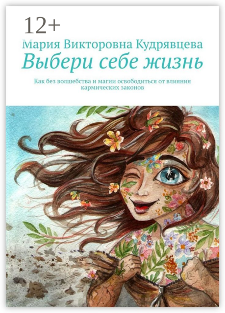Выбери себе жизнь. Как без волшебства и магии освободиться от влияния кармических законов, Мария Кудрявцева