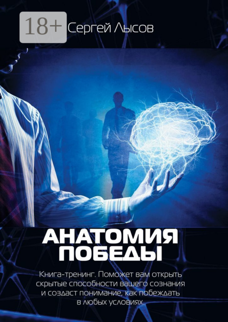 Анатомия победы. Книга-тренинг. Поможет вам открыть скрытые способности вашего сознания и создаст понимание, как побеждать в любых условиях, Сергей Лысов