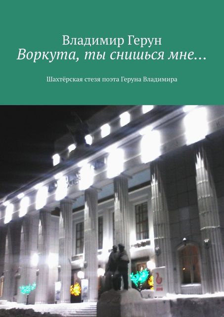 Воркута, ты снишься мне…. Шахтерская стезя поэта Геруна Владимира
