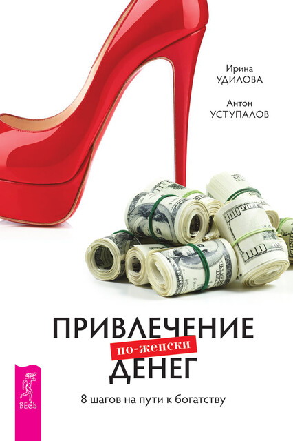 Привлечение денег по-женски. 8 шагов на пути к богатству, Ирина Удилова, Антон Уступалов