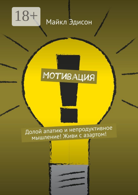 Мотивация. Долой апатию и непродуктивное мышление! Живи с азартом, Майкл Эдисон