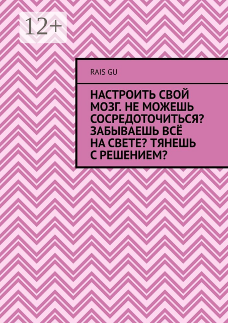 Настроить свой мозг. Не можешь сосредоточиться? Забываешь всё на свете? Тянешь с решением