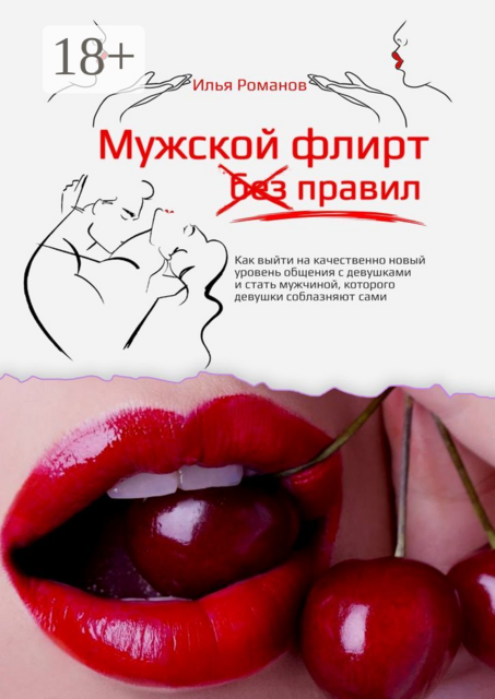 Мужской флирт без правил. Как выйти на качественно новый уровень общения с девушками и стать мужчиной, которого девушки соблазняют сами
