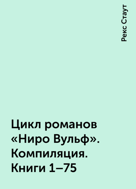 Цикл романов «Ниро Вульф». Компиляция. Книги 1–75