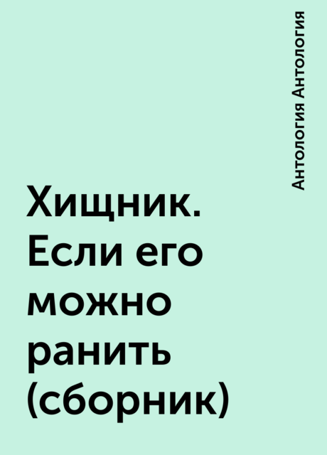 Хищник. Если его можно ранить (сборник)