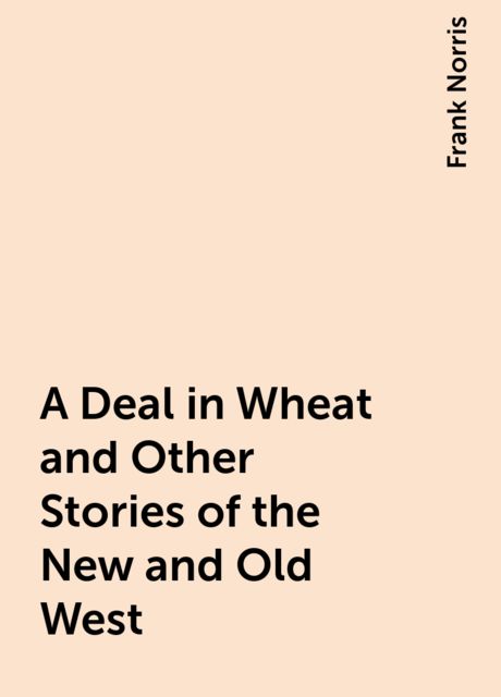A Deal in Wheat and Other Stories of the New and Old West