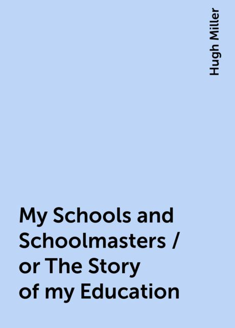My Schools and Schoolmasters / or The Story of my Education