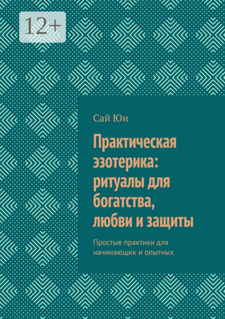 Практическая эзотерика: ритуалы для богатства, любви и защиты. Простые практики для начинающих и опытных