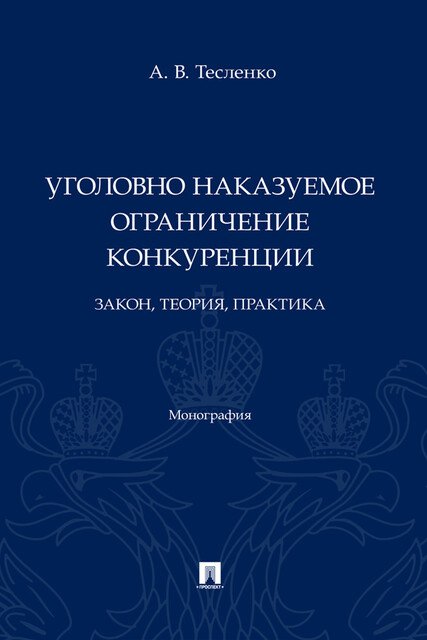 Уголовно наказуемое ограничение конкуренции: закон, теория, практика. Монография