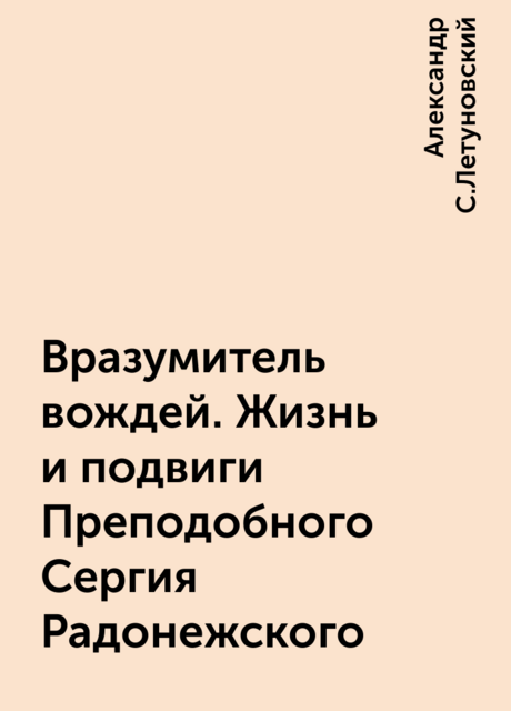 Вразумитель вождей. Жизнь и подвиги Преподобного Сергия Радонежского