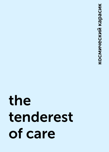 the tenderest of care, космический карасик