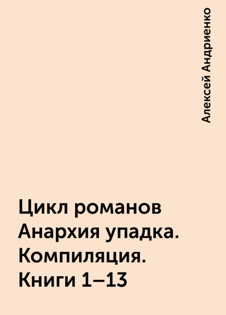 Цикл романов Анархия упадка. Компиляция. Книги 1–13