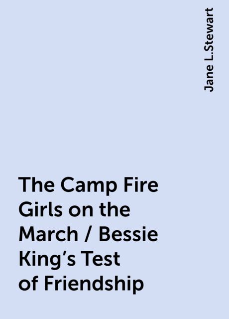 The Camp Fire Girls on the March / Bessie King's Test of Friendship