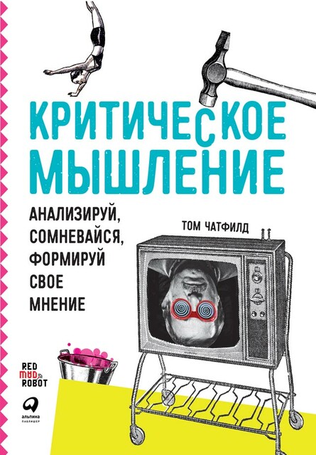 Критическое мышление: анализируй, сомневайся, формируй свое мнение, Том Чатфилд