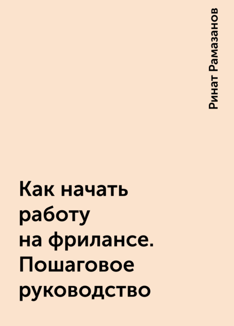 Как начать работу на фрилансе. Пошаговое руководство, Ринат Рамазанов