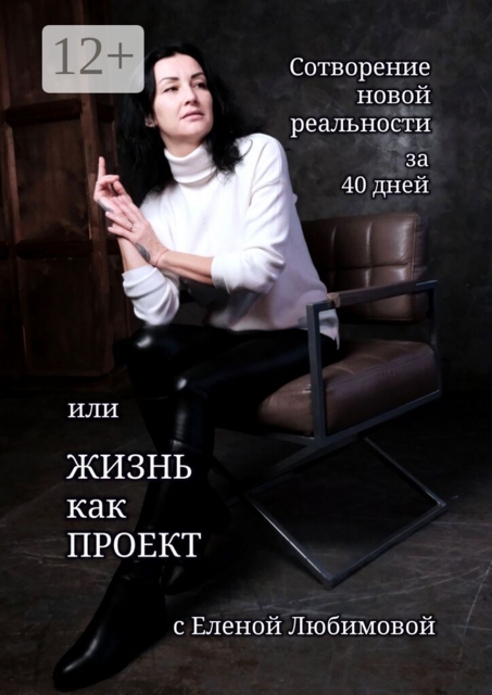 Сотворение новой реальности за 40 дней, или Жизнь как Проект с Еленой Любимовой. Практическое руководство по созданию жизни своей мечты
