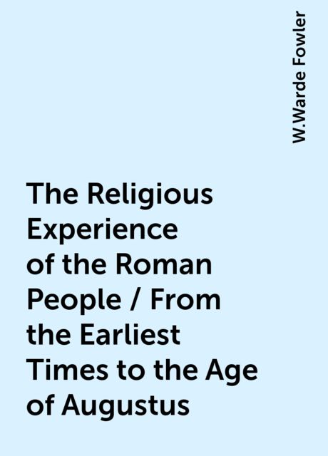 The Religious Experience of the Roman People / From the Earliest Times to the Age of Augustus