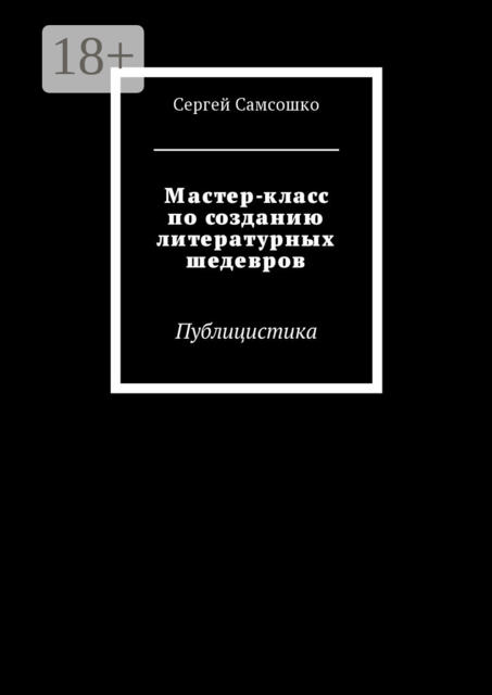 Мастер-класс по созданию литературных шедевров. Публицистика, Сергей Самсошко