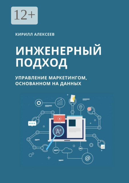 Инженерный подход. Управление маркетингом, основанном на данных, Кирилл Алексеев
