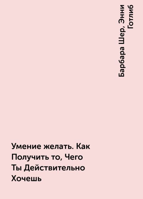 Умение желать. Как Получить то, Чего Ты Действительно Хочешь