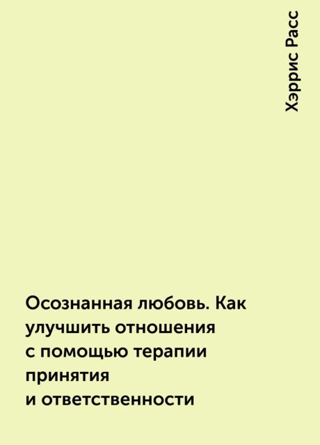 Осознанная любовь. Как улучшить отношения с помощью терапии принятия и ответственности